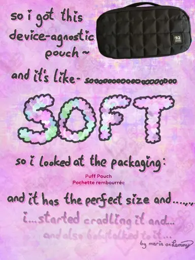 pink packground. text says "so i got this device-agnostic pouch" with an image of a black, puffy pouch with a handle and a nintendo switch 2 logo in the bottom right corner. text continues "and its like - sooooo soft. so i looked at the packaging which says 'puff pouch' and it has the perfect size and..." the text begins to fade out and become harder to read "i started cradling it and... and also babytalked to it". bottom right says "by maria on Lemmy"
