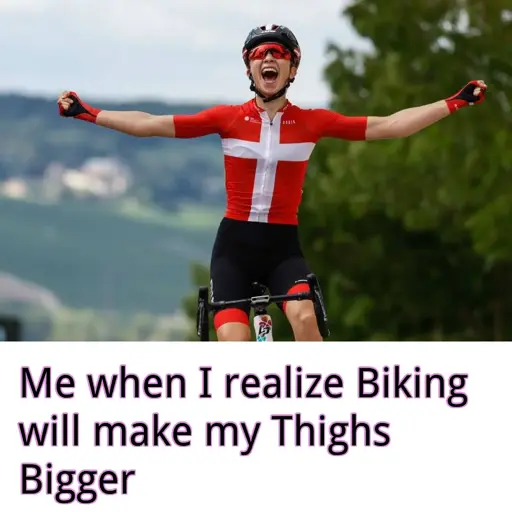 A female tour de france participant, captioned: Me when I realize Biking will make my thighs bigger