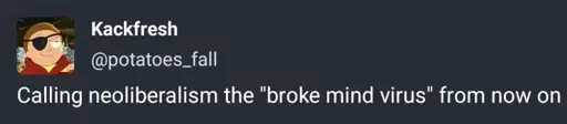 Mastodon post by "Kackfresh" @potatoes_fall@miscreants.party

Calling neoliberalism the "broke mind virus" from now on