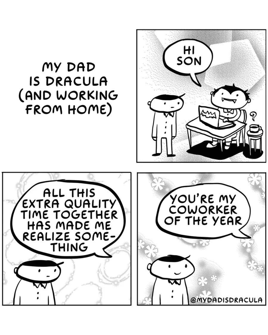 My dad is Dracula (and working from home).  I'm realizing something with all this extra quality time together.  You are my coworker of the year.