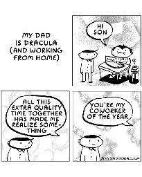 My dad is Dracula (and working from home).  I'm realizing something with all this extra quality time together.  You are my coworker of the year.
