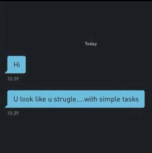 messages:
Hi
You look like you struggle... with simple tasks