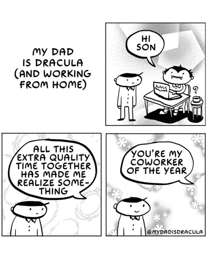 My dad is Dracula (and working from home).  I'm realizing something with all this extra quality time together.  You are my coworker of the year.