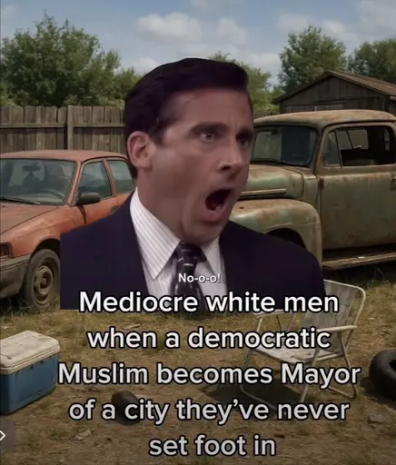 A photo of a Michale Scott screaming with the caption “Mediocre white men when a democratic
Muslim becomes Mayor of a city they've never set foot in”