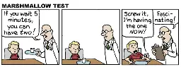 Panal 1: A boy sits at a table. A scientist brings him a marshmallow on a plate and says, "If you wait 5 minutes you can have two!" Panel 2: The boy and the scientist stare at the marshmallow in silence. Panel 3: The marshmallow is preparing to bite the boy's arm, and says, "Screw it, I'm having the one now!" The scientist writes on his clipboard and says, "Fascinating!"