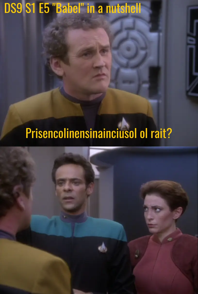 DS9 S1 E5 "Babel" in a nutshell. Chief O'Brien says, "Prisencolinensinainciusol ol rait?", to which Bashir gives him a strange look while Kira stares sternly at Bashir.