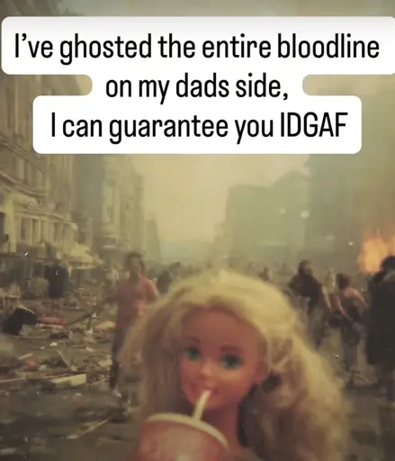 Photo of a distressed Barbie doll with a war raging in the background hving the caption “l've ghosted the entire bloodline on my dads side,
I can guarantee you IDGAF”
